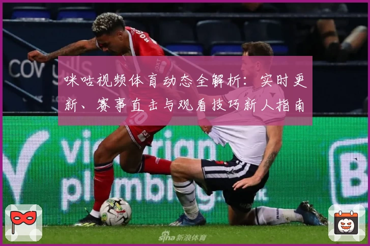 咪咕视频体育动态全解析:实时更新、赛事直击与观看技巧新人指南