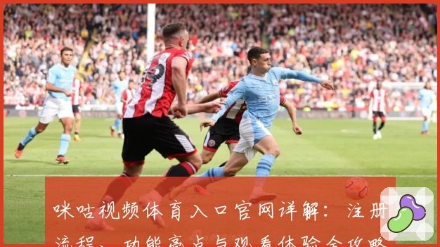 咪咕视频体育入口官网详解：注册流程、功能亮点与观看体验全攻略