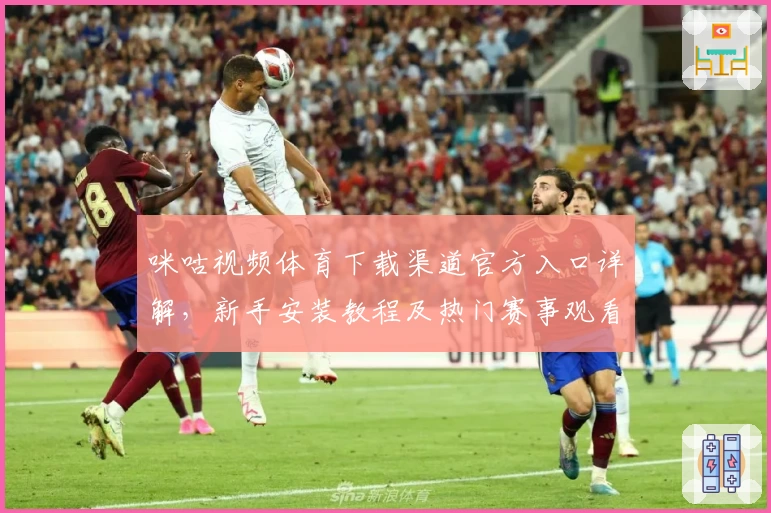 咪咕视频体育下载渠道官方入口详解,新手安装教程及热门赛事观看攻略