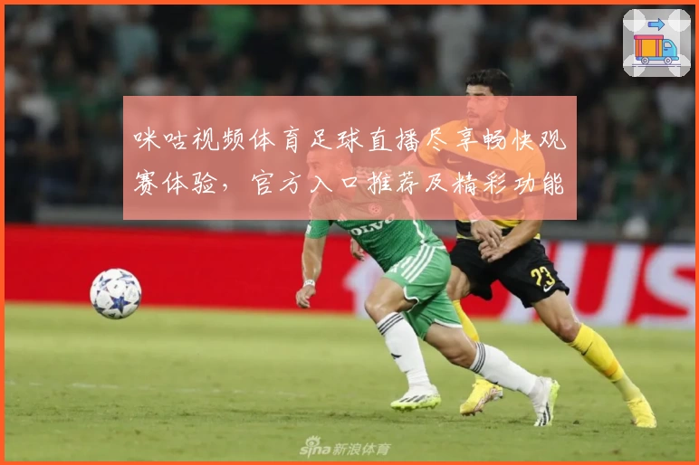 咪咕视频体育足球直播尽享畅快观赛体验，官方入口推荐及精彩功能解析