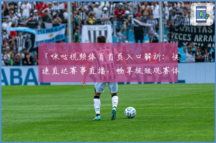 「咪咕视频体育首页入口解析：快速直达赛事直播，畅享极致观赛体验」