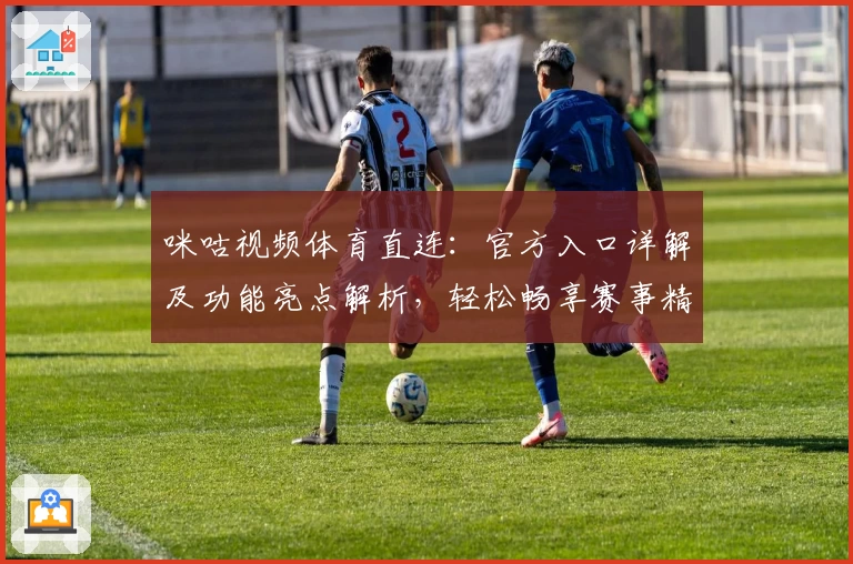 咪咕视频体育直连：官方入口详解及功能亮点解析，轻松畅享赛事精彩瞬间