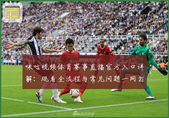 咪咕视频体育赛事直播官方入口详解：观看全流程与常见问题一网打尽