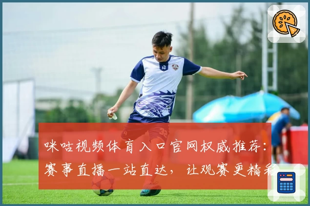 咪咕视频体育入口官网权威推荐:赛事直播一站直达,让观赛更精彩