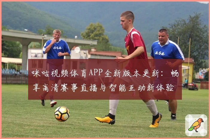 咪咕视频体育APP全新版本更新：畅享高清赛事直播与智能互动新体验