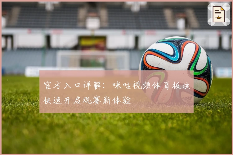 官方入口详解：咪咕视频体育板块快速开启观赛新体验