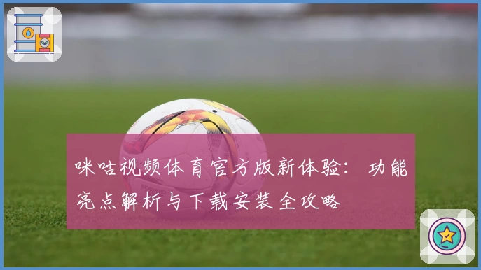 咪咕视频体育官方版新体验:功能亮点解析与下载安装全攻略