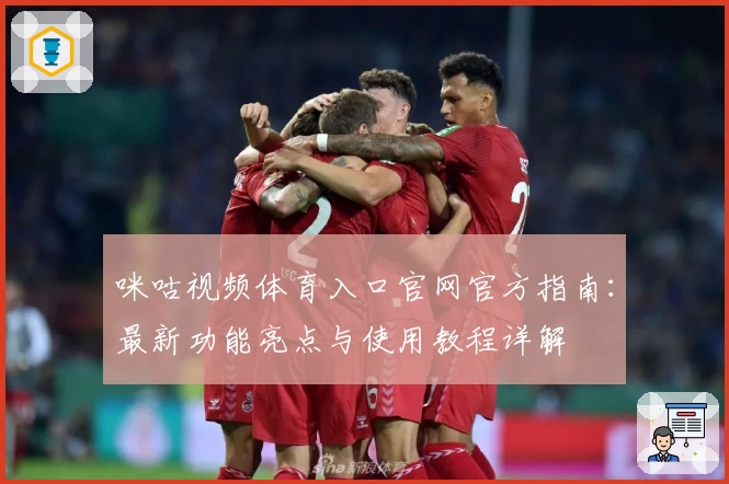 咪咕视频体育入口官网官方指南：最新功能亮点与使用教程详解