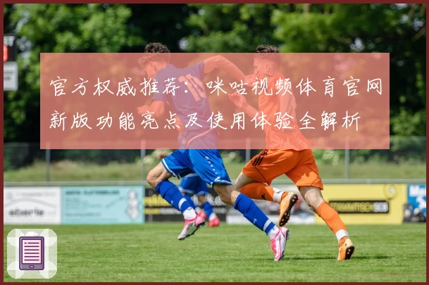 官方权威推荐：咪咕视频体育官网新版功能亮点及使用体验全解析