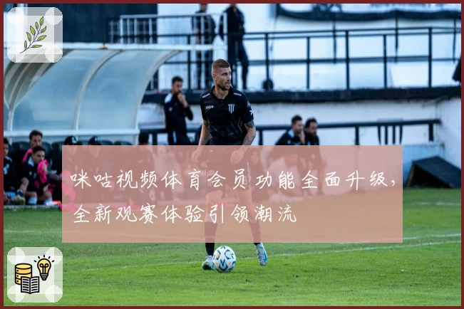 咪咕视频体育会员功能全面升级，全新观赛体验引领潮流