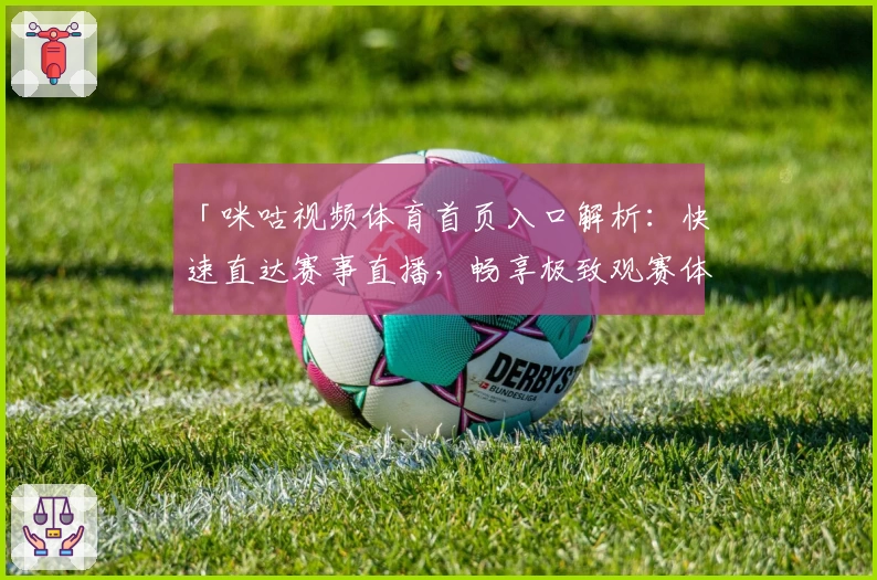 「咪咕视频体育首页入口解析：快速直达赛事直播，畅享极致观赛体验」