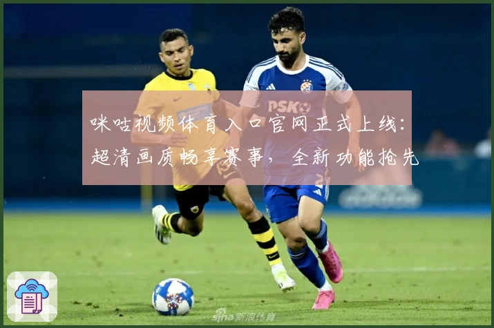 咪咕视频体育入口官网正式上线：超清画质畅享赛事，全新功能抢先体验