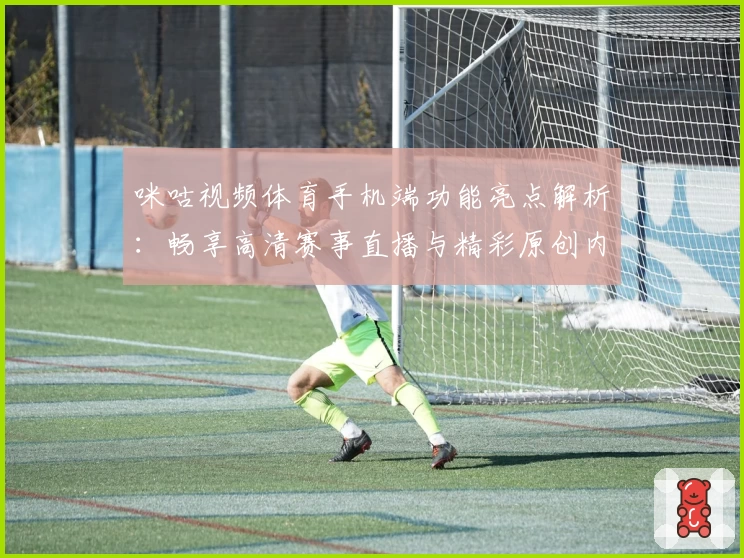 咪咕视频体育手机端功能亮点解析：畅享高清赛事直播与精彩原创内容