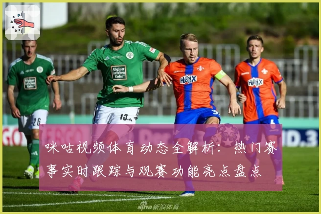 咪咕视频体育动态全解析：热门赛事实时跟踪与观赛功能亮点盘点