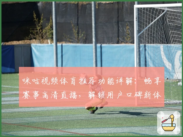 咪咕视频体育推荐功能详解：畅享赛事高清直播，解锁用户口碑新体验