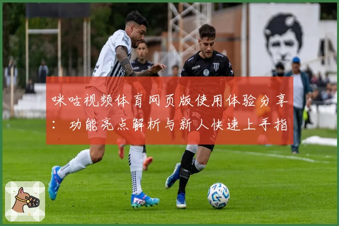 咪咕视频体育网页版使用体验分享：功能亮点解析与新人快速上手指南