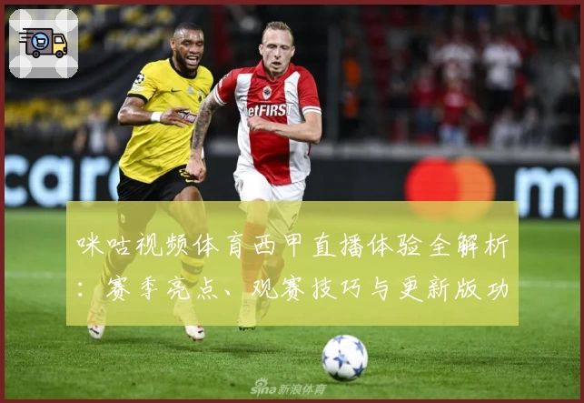 咪咕视频体育西甲直播体验全解析：赛季亮点、观赛技巧与更新版功能抢先看