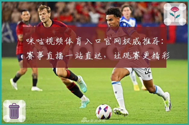 咪咕视频体育入口官网权威推荐:赛事直播一站直达,让观赛更精彩