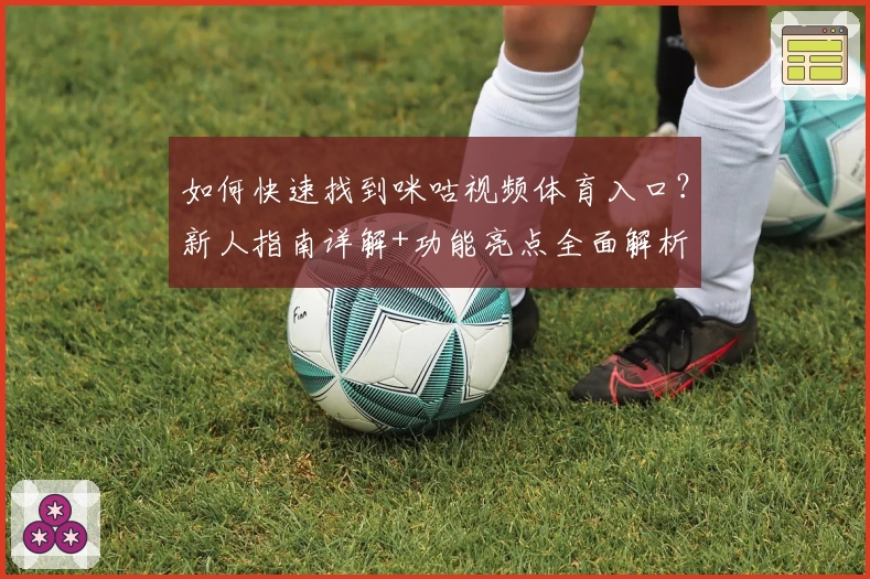 如何快速找到咪咕视频体育入口？新人指南详解+功能亮点全面解析