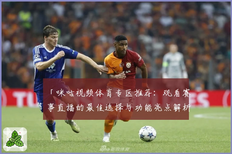 「咪咕视频体育专区推荐：观看赛事直播的最佳选择与功能亮点解析」