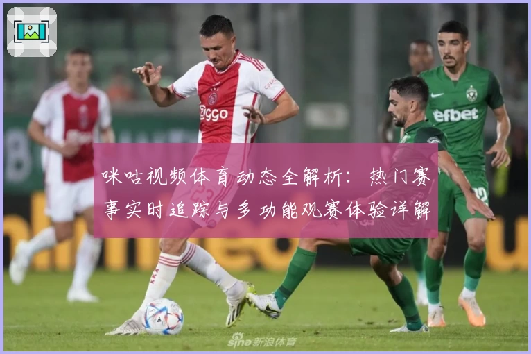 咪咕视频体育动态全解析：热门赛事实时追踪与多功能观赛体验详解