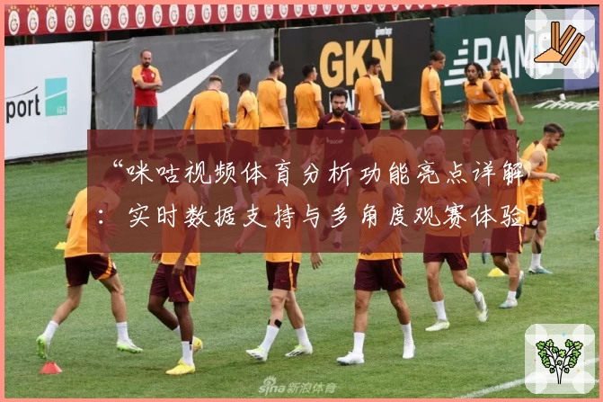“咪咕视频体育分析功能亮点详解：实时数据支持与多角度观赛体验”