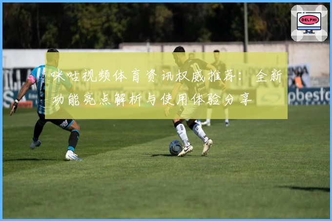 咪咕视频体育资讯权威推荐：全新功能亮点解析与使用体验分享