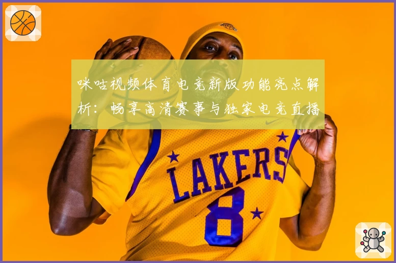 咪咕视频体育电竞新版功能亮点解析：畅享高清赛事与独家电竞直播体验