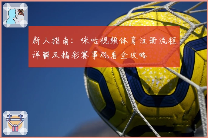 新人指南：咪咕视频体育注册流程详解及精彩赛事观看全攻略