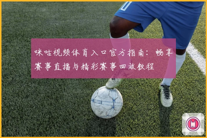 咪咕视频体育入口官方指南：畅享赛事直播与精彩赛事回放教程