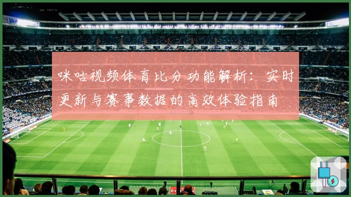 咪咕视频体育比分功能解析：实时更新与赛事数据的高效体验指南