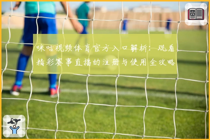 咪咕视频体育官方入口解析：观看精彩赛事直播的注册与使用全攻略
