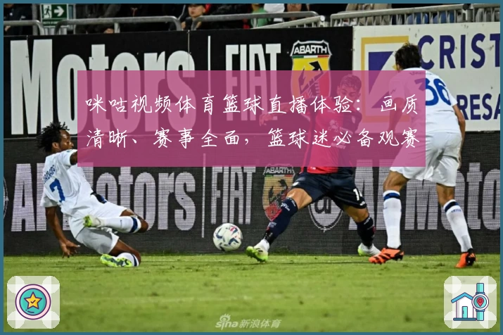 咪咕视频体育篮球直播体验:画质清晰、赛事全面,篮球迷必备观赛神器