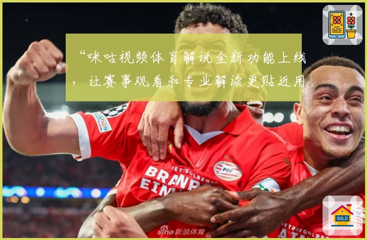 “咪咕视频体育解说全新功能上线，让赛事观看和专业解读更贴近用户需求”