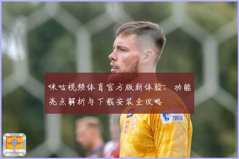 咪咕视频体育官方版新体验：功能亮点解析与下载安装全攻略