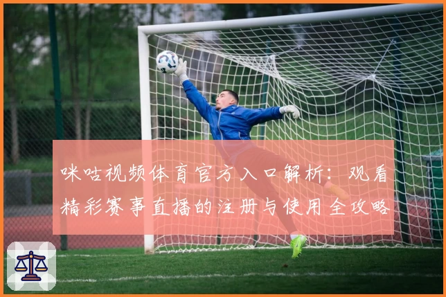 咪咕视频体育官方入口解析:观看精彩赛事直播的注册与使用全攻略