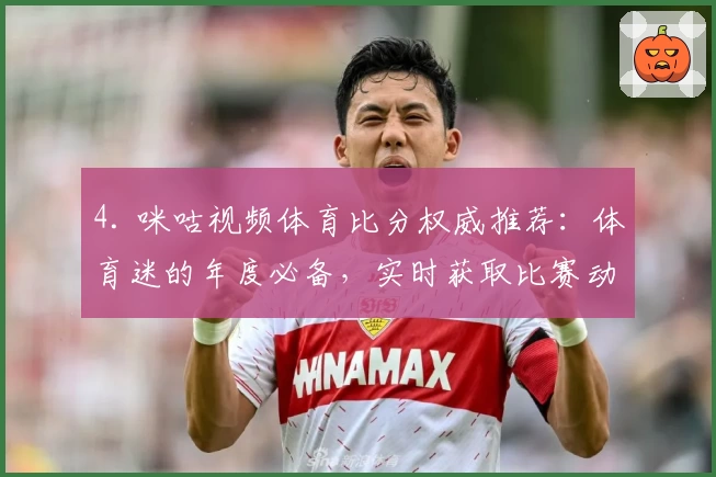 4. 咪咕视频体育比分权威推荐：体育迷的年度必备，实时获取比赛动态！