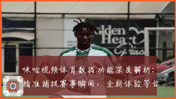 咪咕视频体育数据功能深度解析：精准捕捉赛事瞬间，全新体验等你来探索