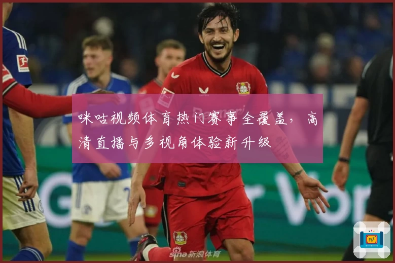 咪咕视频体育热门赛事全覆盖,高清直播与多视角体验新升级