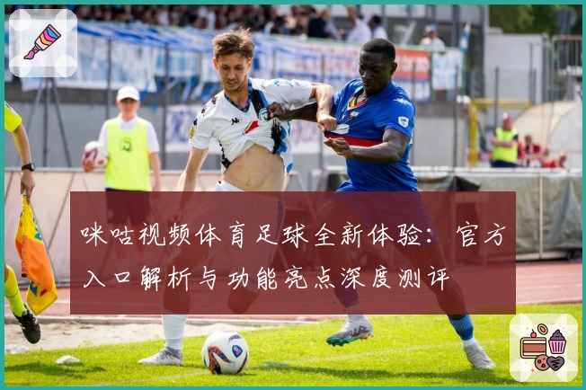 咪咕视频体育足球全新体验：官方入口解析与功能亮点深度测评