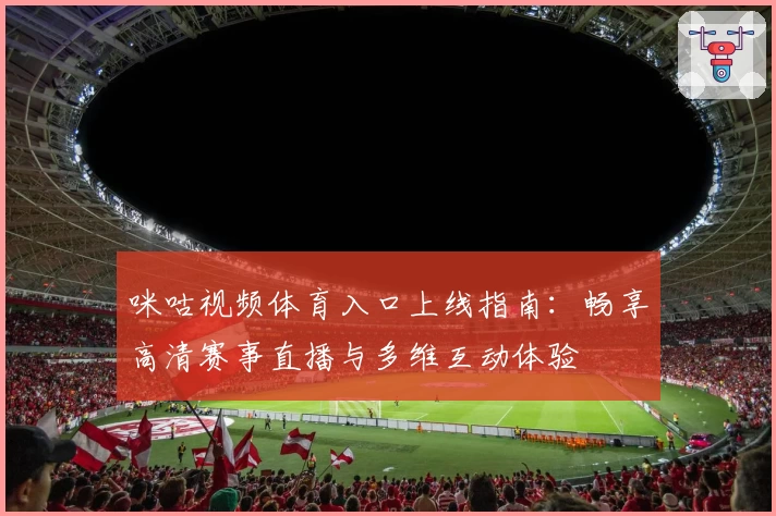 咪咕视频体育入口上线指南:畅享高清赛事直播与多维互动体验