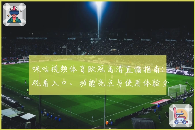 咪咕视频体育欧冠高清直播指南：观看入口、功能亮点与使用体验全解析