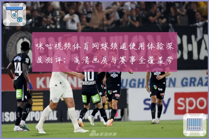 咪咕视频体育网球频道使用体验深度测评：高清画质与赛事全覆盖带来观赛新感受