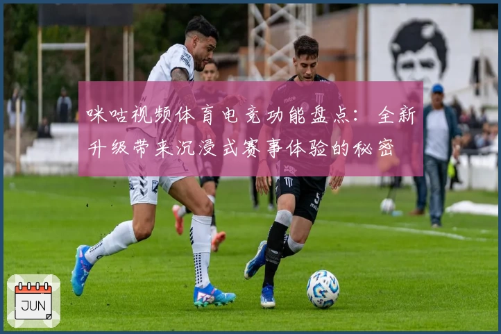 咪咕视频体育电竞功能盘点：全新升级带来沉浸式赛事体验的秘密