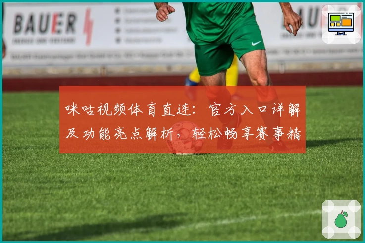咪咕视频体育直连：官方入口详解及功能亮点解析，轻松畅享赛事精彩瞬间